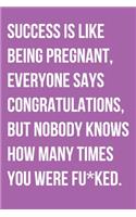 Success Is Like Being Pregnant Everyone Says Congratulations But Nobody Knows How Many Times You Were Fu*ked
