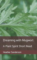 Dreaming with Mugwort: A Plant Spirit Short Read(Dreaming with the Plants)