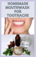 Homemade Mouthwash for Toothache: Herbal, Home and Natural Remedies for Toothache Includes Easy To Prepare Mouthwash Recipes