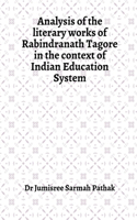 Analysis of the literary works of Rabindranath Tagore in the context of Indian Education System