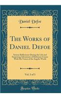 The Works of Daniel Defoe, Vol. 3 of 3: Serious Reflections During the Life and Surprising Adventures of Robinson Crusoe with His Vision of the Angelic World (Classic Reprint)