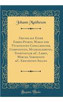 Grundlage Einer Ehren-Pforte, Woran Der Tï¿½chtigsten Capellmeister, Componisten, Musikgelehrten, Tonkï¿½nstler &c. Leben, Wercke, Verdienste &c. Erscheinen Sollen (Classic Reprint)