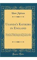 Uganda's Katikiro in England: Being the Official Account of His Visit to the Coronation of His Majesty King Edward VII (Classic Reprint)