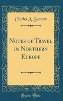 Notes of Travel in Northern Europe (Classic Reprint)