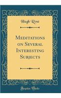 Meditations on Several Interesting Subjects (Classic Reprint)