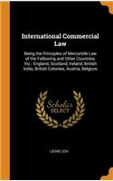 International Commercial Law: Being the Principles of Mercantile Law of the Following and Other Countries, Viz.: England, Scotland, Ireland, British India, British Colonies, Austria, Belgium