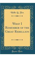 What I Remember of the Great Rebellion (Classic Reprint)