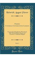 Pierers Universal-Conversations-Lexikon, Vol. 1: Neuestes Encyklopädisches Wörterbuch Aller Wissenschaften, Künste und Gewerbe; A-Arabische Religion (Classic Reprint)
