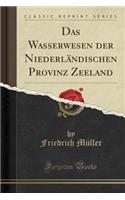 Das Wasserwesen Der Niederländischen Provinz Zeeland (Classic Reprint)