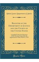 Register of the Department of Justice and the Courts of the United States: Compiled Under the Direction of the Attorney General by the Appointment Clerk; March 1, 1917 (Classic Reprint)