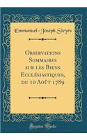 Observations Sommaires sur les Biens Ecclésiastiques, du 10 Août 1789 (Classic Reprint)