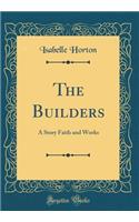 The Builders: A Story Faith and Works (Classic Reprint)