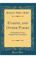 Evadne, and Other Poems: A Handful of Verse, Original and Translated (Classic Reprint)