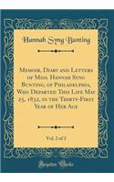 Memoir, Diary and Letters of Miss. Hannah Syng Bunting, of Philadelphia, Who Departed This Life May 25, 1832, in the Thirty-First Year of Her Age, Vol. 2 of 2 (Classic Reprint)