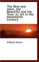 The Real and Ideal, the Beautiful and the True; Or, Art in the Nineteenth Century