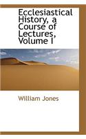 Ecclesiastical History, a Course of Lectures, Volume I