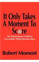 It Only Takes a Moment to Score: The Entrepreneur's Guide to Successfully Selling Business Ideas(English)