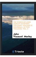 The Works of Lord Morley in Fifteen Volumes. Volume IX. Rousseau. in Two Volumes. Vol. II