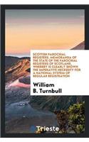 Scottish Parochial Registers. Memoranda of the State of the Parochial Registers of Scotland, Whereby Is Clearly Shown the Imperative Necessity for a National System of Regular Registration