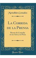 La Corrida de la Prensa: Boceto de Comedia En Un Acto Y En Prosa (Classic Reprint)