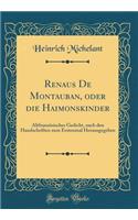 Renaus de Montauban, Oder Die Haimonskinder: AltfranzÃ¶sisches Gedicht, Nach Den Handschriften Zum Erstenmal Herausgegeben (Classic Reprint)