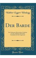 Der Barde: Die Schönsten Historischen Gedichte von den Anfängen Deutscher Geschichte bis zur Gegenwart (Classic Reprint)