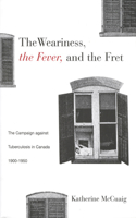 Weariness, the Fever, and the Fret: The Campaign Against Tuberculosis in Canada, 1900-1950 Volume 8