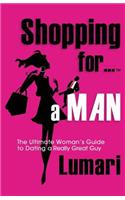 Shopping For A Man: The Ultimate Woman's Guide for Dating a Really Great Guy