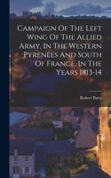 Campaign Of The Left Wing Of The Allied Army, In The Western Pyrenees And South Of France, In The Years 1813-14