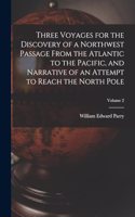 Three Voyages for the Discovery of a Northwest Passage from the Atlantic to the Pacific, and Narrative of an Attempt to Reach the North Pole; Volume 2