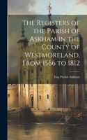 Registers of the Parish of Askham in the County of Westmoreland, From 1566 to 1812