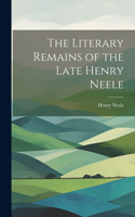 Literary Remains of the Late Henry Neele