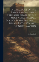 A Catalogue Of The Large And Valuable Freehold Estate Of The Most Noble William, Duke Of Powis, Deceased, Situate In The County Of Northampton