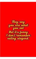 They Say You Are What You Eat but Its Funny I Dont Remember Eating a Legend