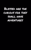 Blessed Are The Curious For They Shall Have Adventures: A soft cover blank lined journal to jot down ideas, memories, goals, and anything else that comes to mind.