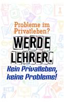 Probleme im Privatleben? Werde Lehrer. Kein Privatleben, keine Probleme!