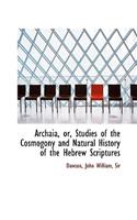 Archaia, Or, Studies of the Cosmogony and Natural History of the Hebrew Scriptures