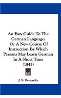 Easy Guide To The German Language: Or A New Course Of Instruction By Which Persons May Learn German In A Short Time (1843)