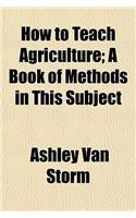 How to Teach Agriculture; A Book of Methods in This Subject