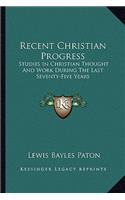 Recent Christian Progress: Studies in Christian Thought and Work During the Last Seventy-Five Years