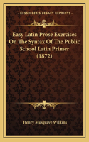Easy Latin Prose Exercises on the Syntax of the Public School Latin Primer (1872)