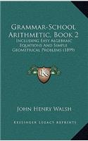 Grammar-School Arithmetic, Book 2: Including Easy Algebraic Equations and Simple Geometrical Problems (1899)