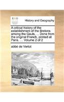 A Critical History of the Establishment of the Bretons Among the Gauls, ... Done from the Original French, Printed at Paris. ... Volume 2 of 2