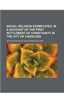 Social Religion Exemplified, in a Account of the First Settlement of Christianity in the City of Caerludd