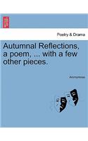 Autumnal Reflections, a Poem, ... with a Few Other Pieces.