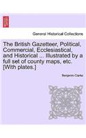 British Gazetteer, Political, Commercial, Ecclesiastical, and Historical ... Illustrated by a full set of county maps, etc. [With plates.]