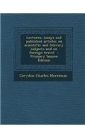 Lectures, Essays and Published Articles on Scientific and Literary Subjects and on Foreign Travel