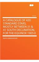 A Catalogue of 420 Standard Stars, Mostly Between 31 & 41 South Declination, for the Equinox 1905-0