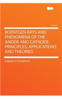 Roentgen Rays and Phenomena of the Anode and Cathode. Principles, Applications and Theories