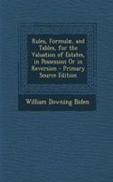 Rules, Formulae, and Tables, for the Valuation of Estates, in Possession or in Reversion